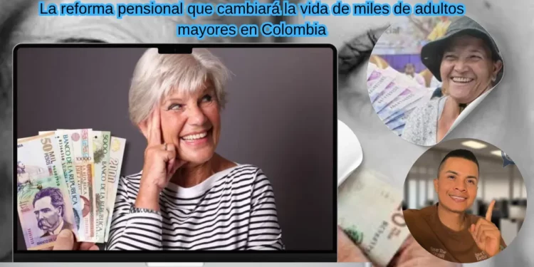 La reforma pensional que cambiará la vida de miles de adultos mayores en Colombia